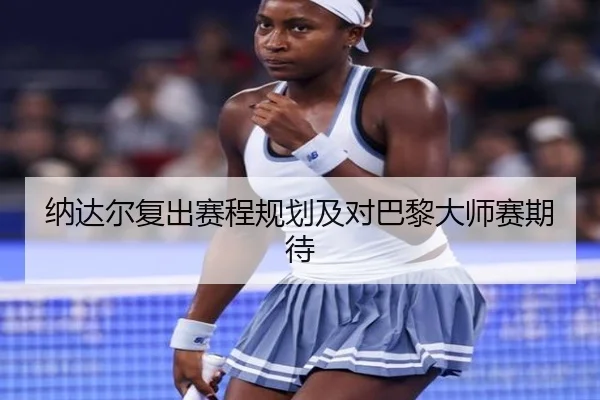 纳达尔复出赛程规划及对巴黎大师赛期待
